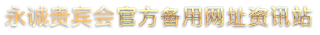 永诚贵宾会官方备用网址资讯站